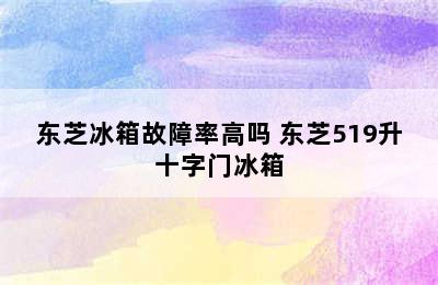 东芝冰箱故障率高吗 东芝519升十字门冰箱